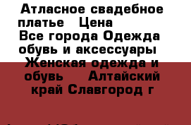 Атласное свадебное платье › Цена ­ 20 000 - Все города Одежда, обувь и аксессуары » Женская одежда и обувь   . Алтайский край,Славгород г.